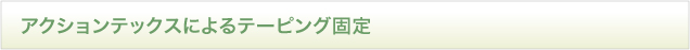 アクションテックスによるテーピング固定